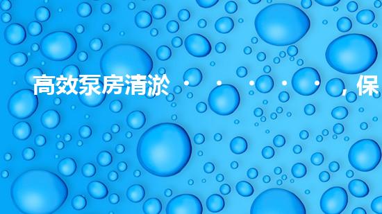 高效泵房清淤，保障設(shè)備穩(wěn)定運(yùn)行